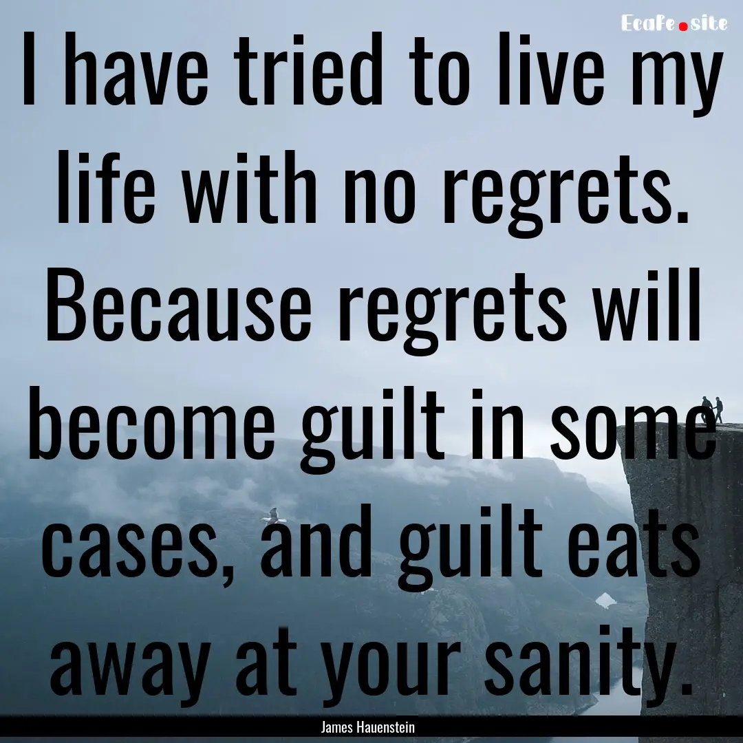 I have tried to live my life with no regrets..... : Quote by James Hauenstein