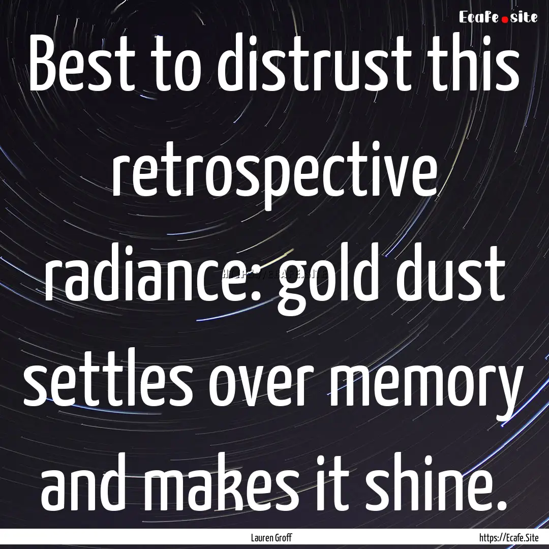 Best to distrust this retrospective radiance:.... : Quote by Lauren Groff