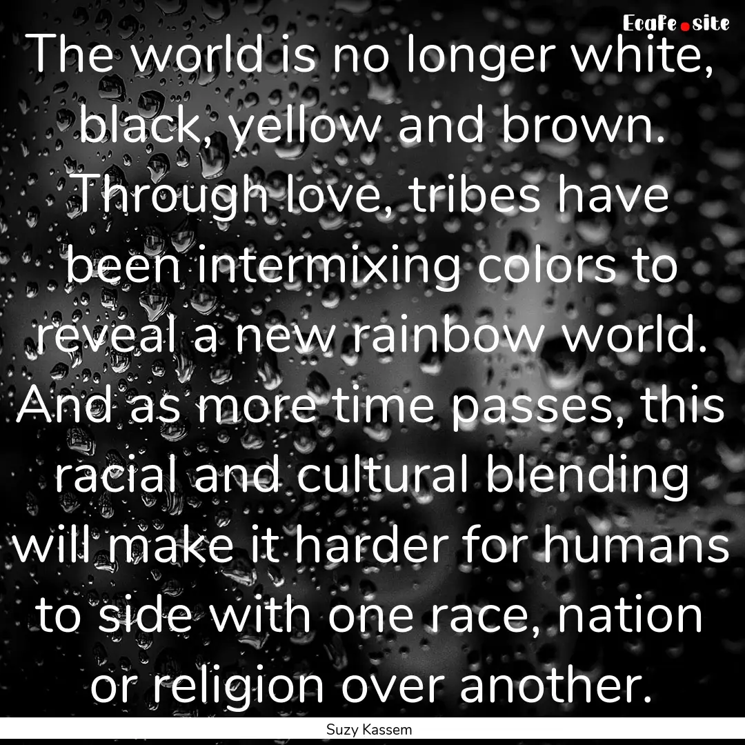 The world is no longer white, black, yellow.... : Quote by Suzy Kassem