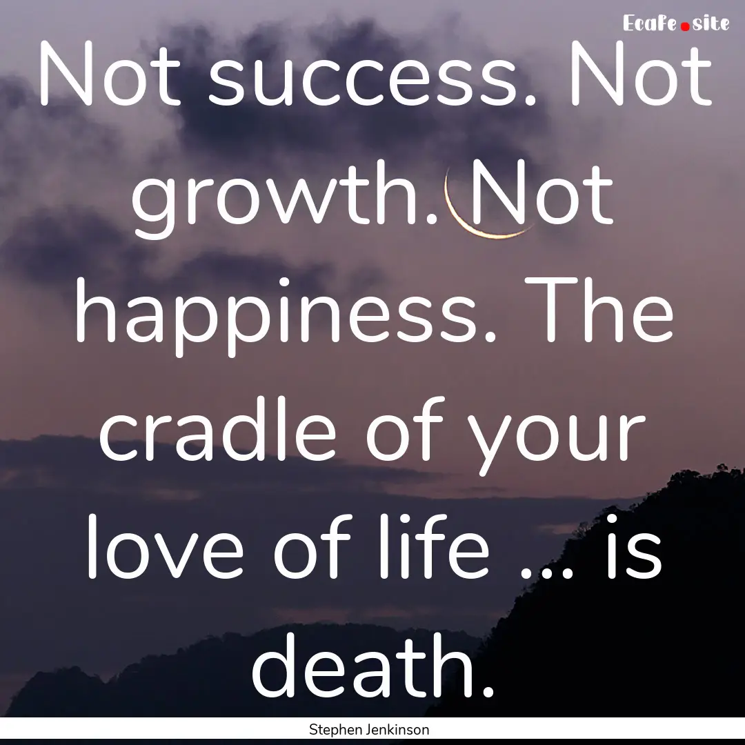 Not success. Not growth. Not happiness. The.... : Quote by Stephen Jenkinson