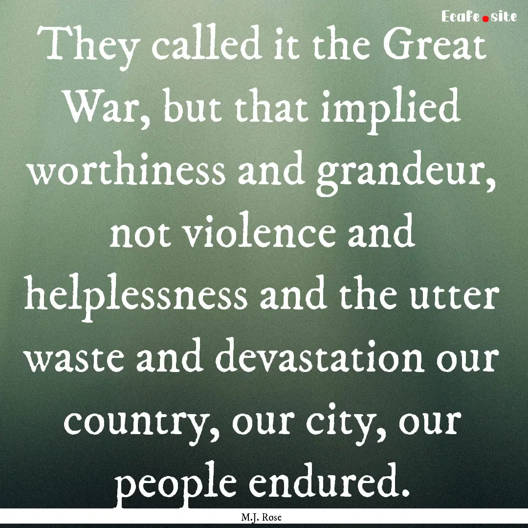 They called it the Great War, but that implied.... : Quote by M.J. Rose