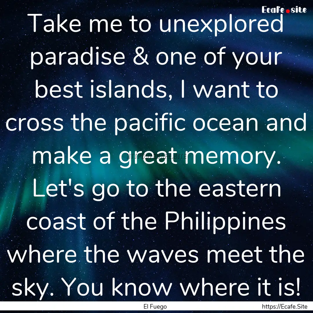 Take me to unexplored paradise & one of your.... : Quote by El Fuego