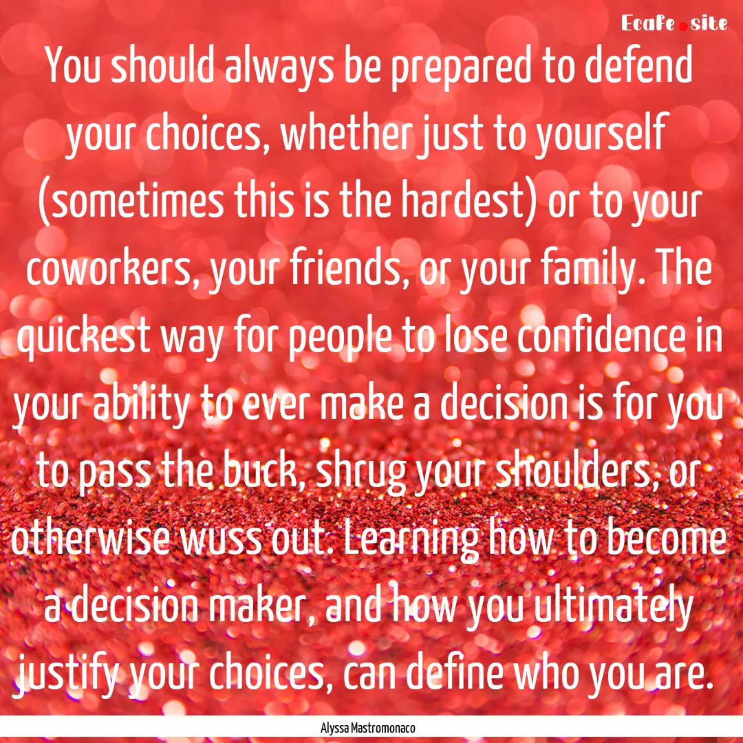 You should always be prepared to defend your.... : Quote by Alyssa Mastromonaco