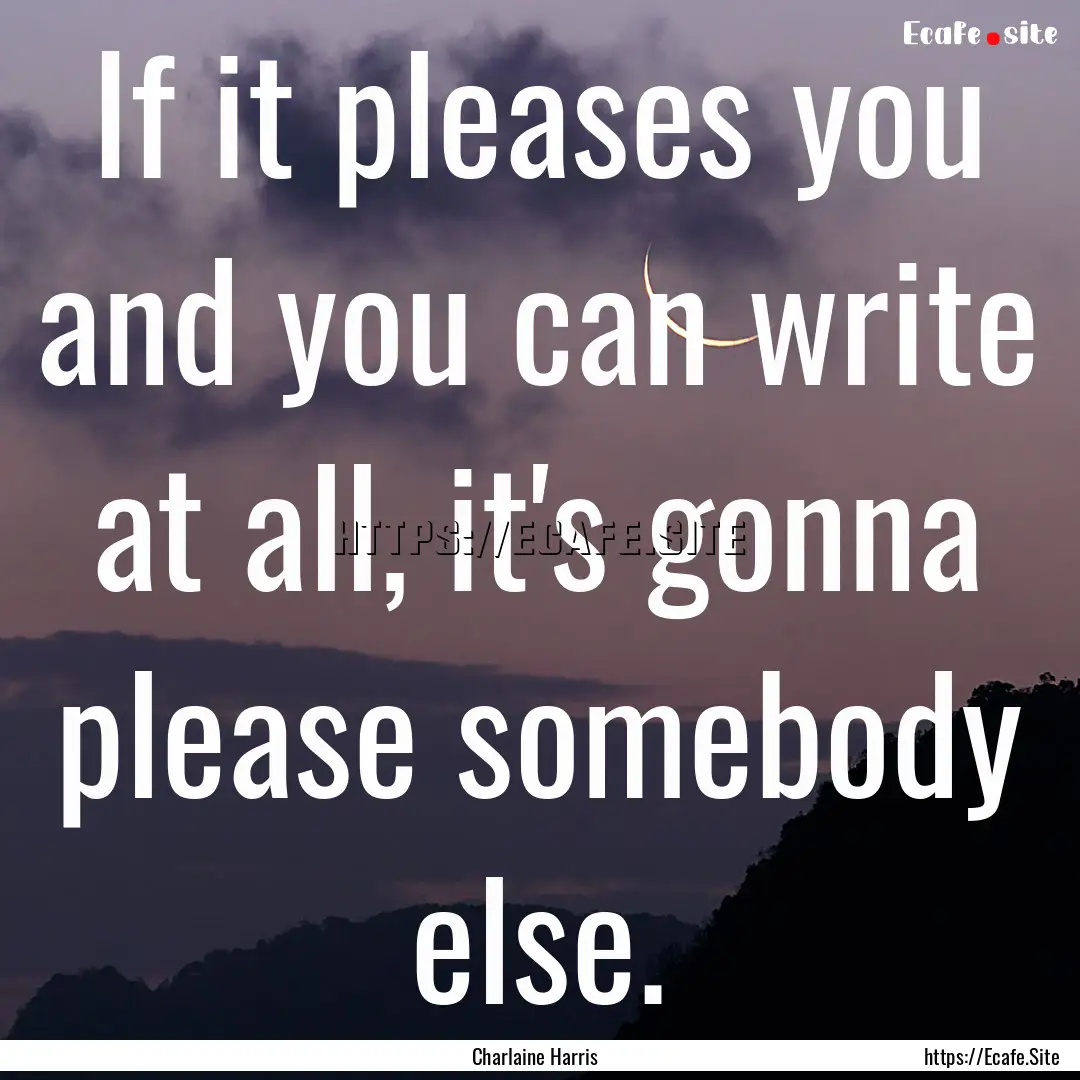 If it pleases you and you can write at all,.... : Quote by Charlaine Harris