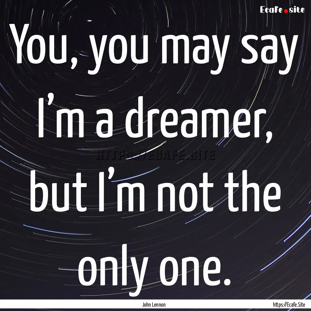 You, you may say I’m a dreamer, but I’m.... : Quote by John Lennon