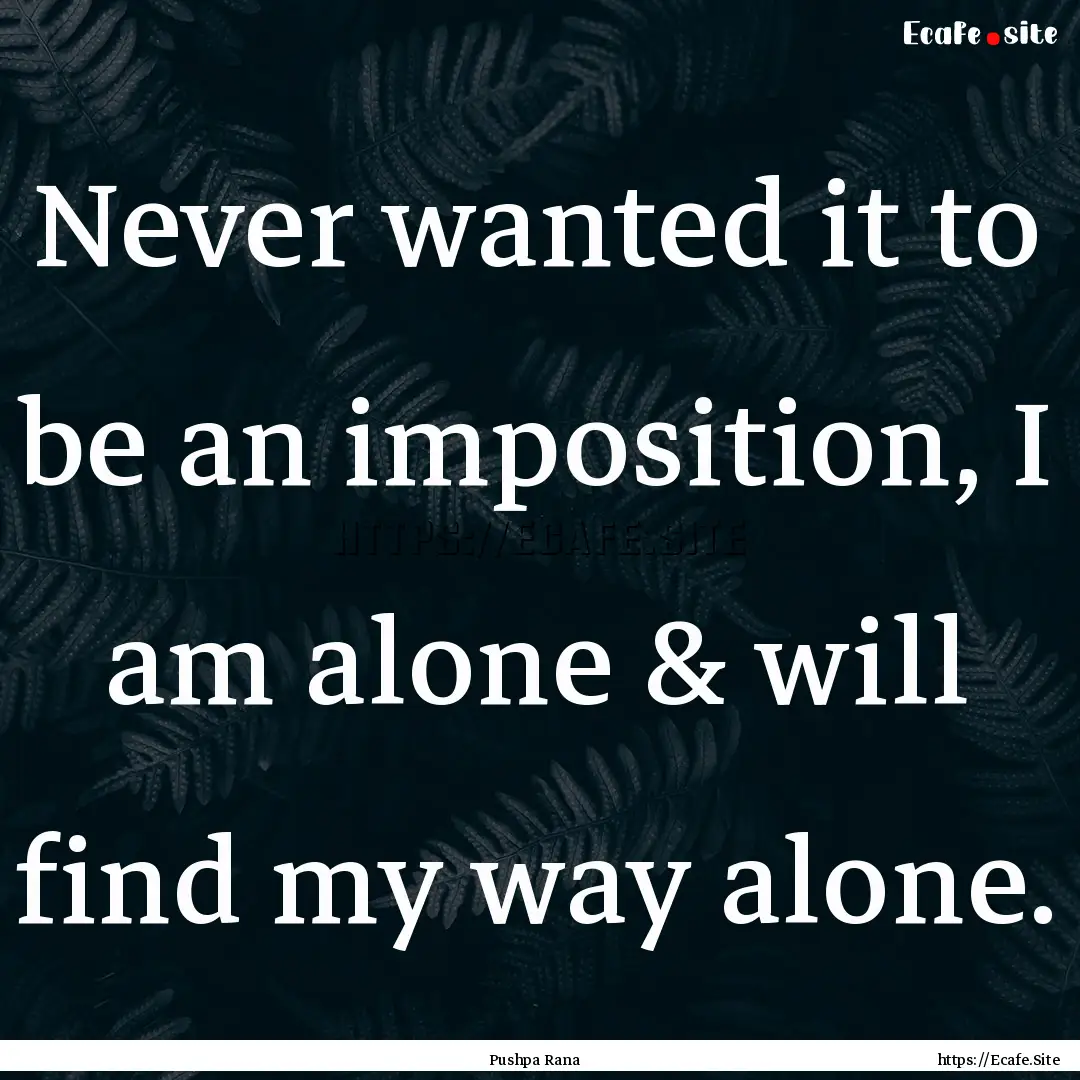 Never wanted it to be an imposition, I am.... : Quote by Pushpa Rana