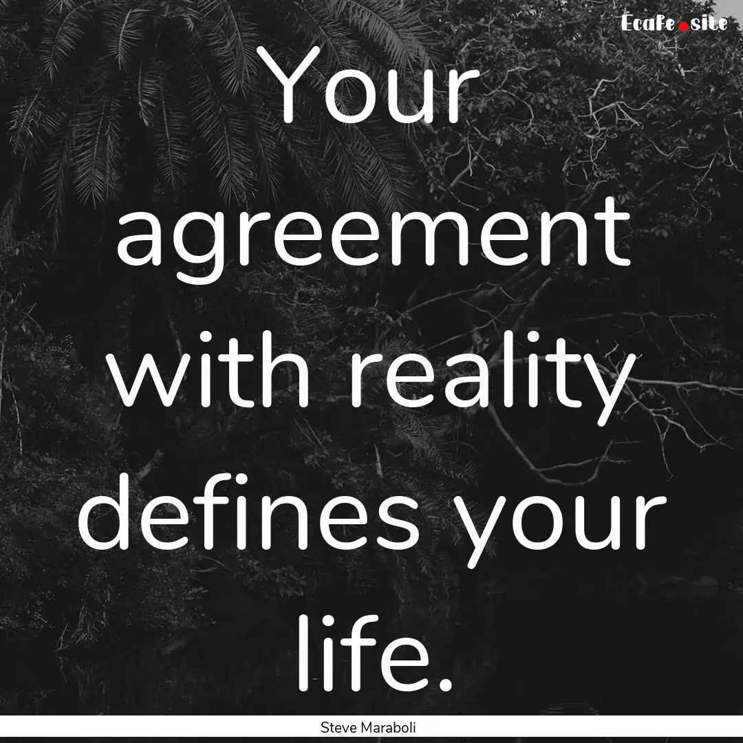 Your agreement with reality defines your.... : Quote by Steve Maraboli