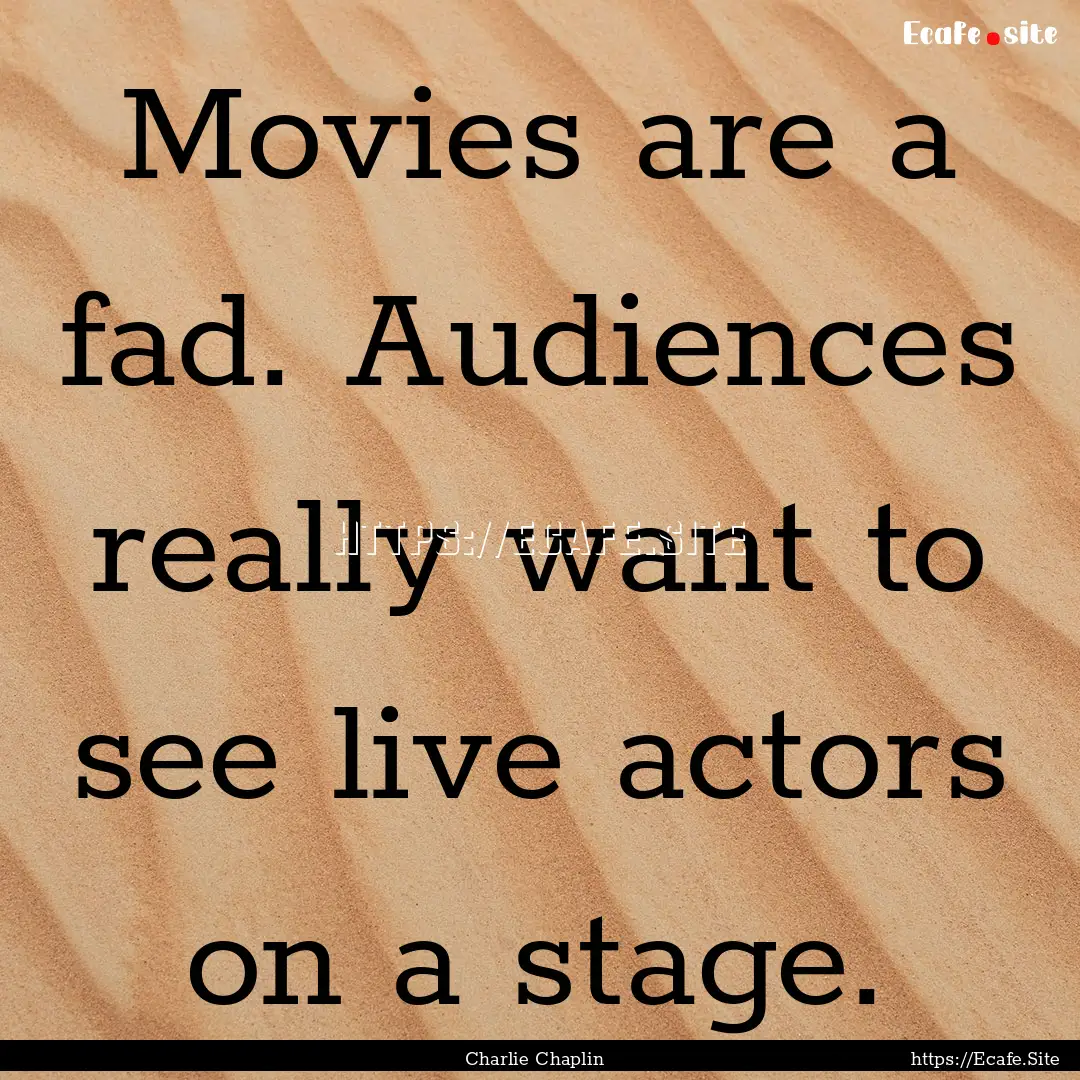 Movies are a fad. Audiences really want to.... : Quote by Charlie Chaplin