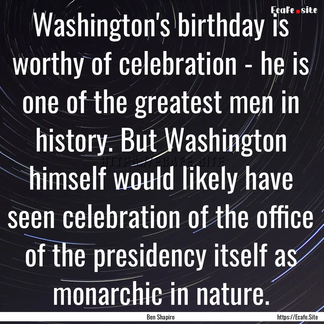 Washington's birthday is worthy of celebration.... : Quote by Ben Shapiro