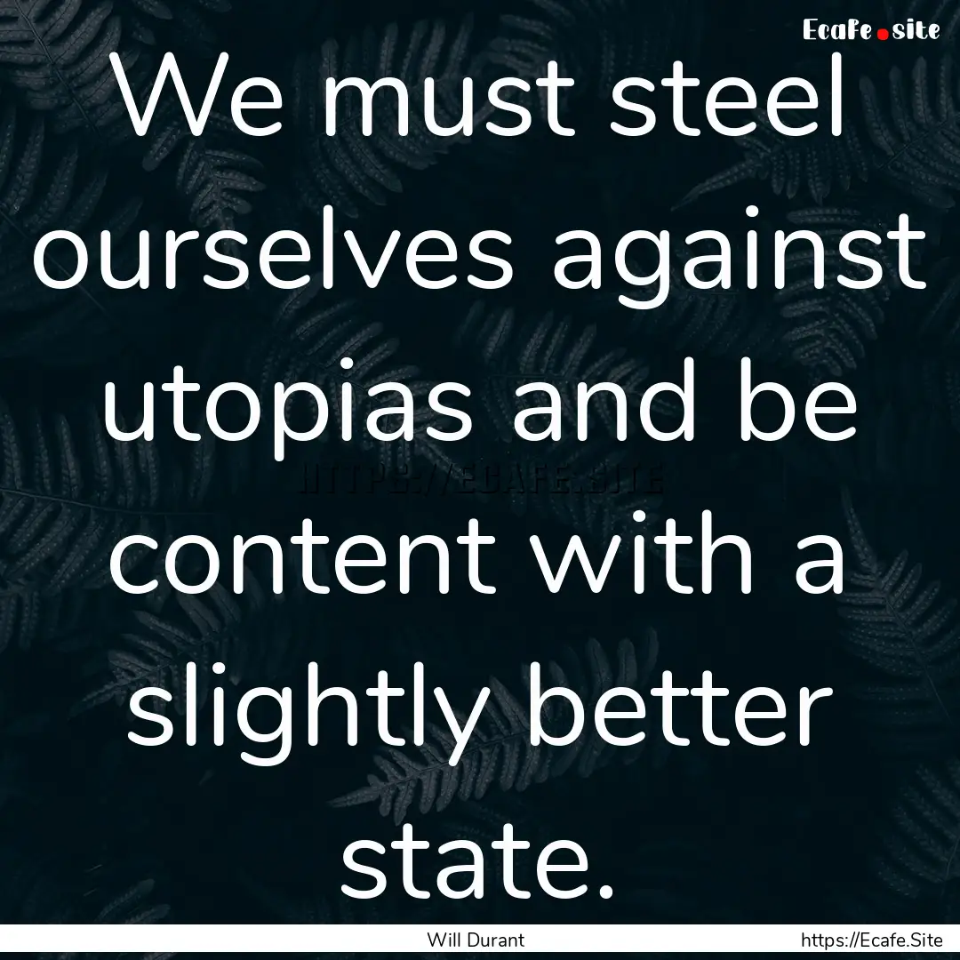 We must steel ourselves against utopias and.... : Quote by Will Durant