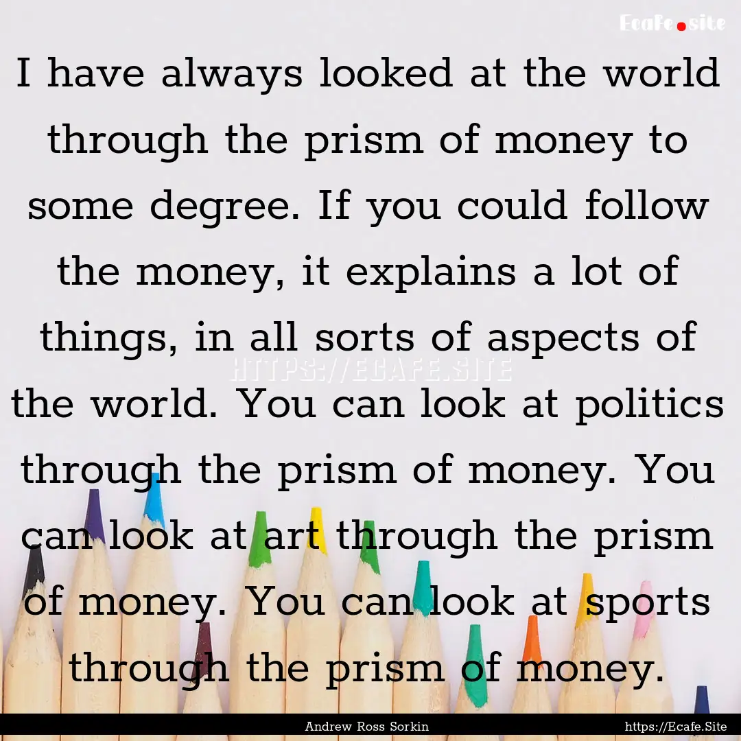 I have always looked at the world through.... : Quote by Andrew Ross Sorkin