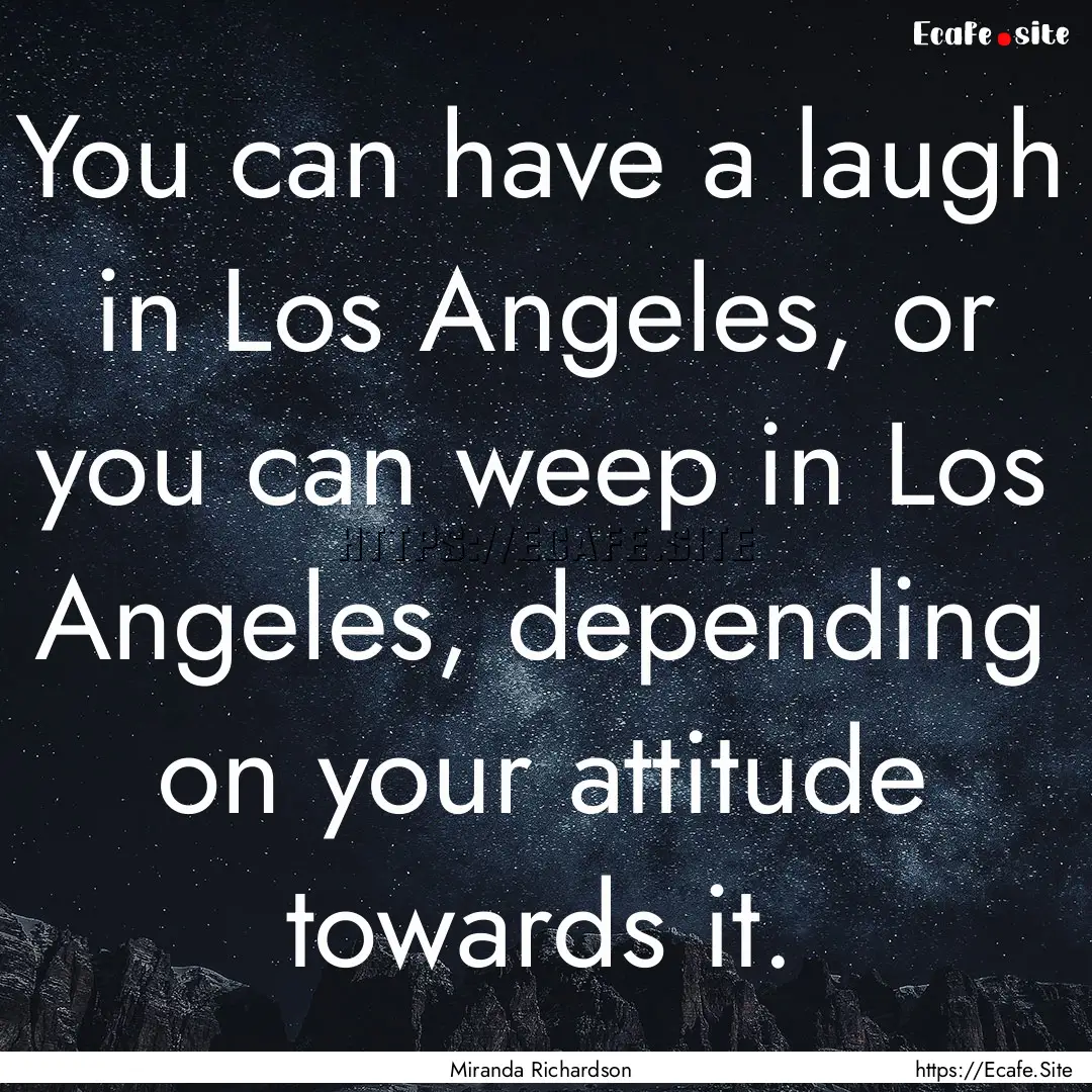 You can have a laugh in Los Angeles, or you.... : Quote by Miranda Richardson