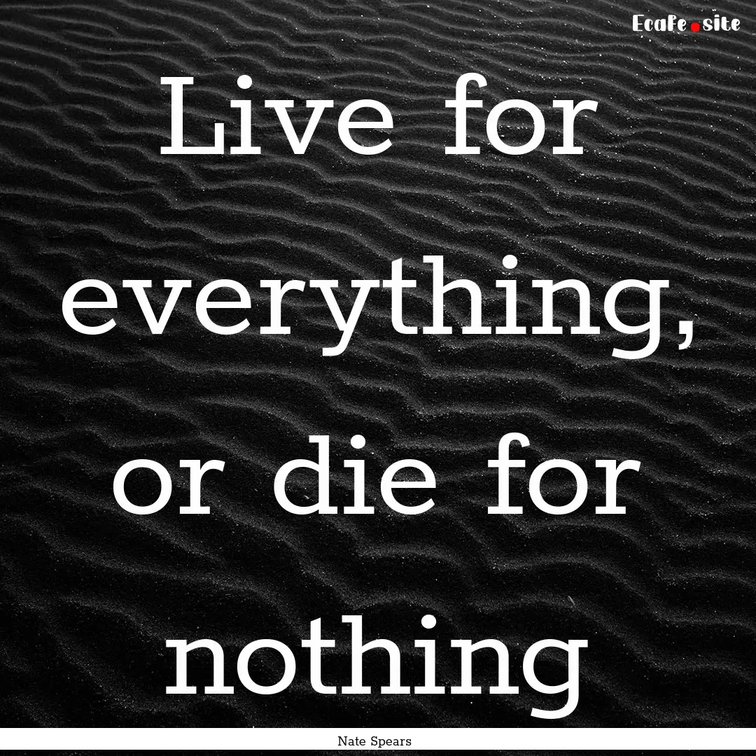 Live for everything, or die for nothing : Quote by Nate Spears