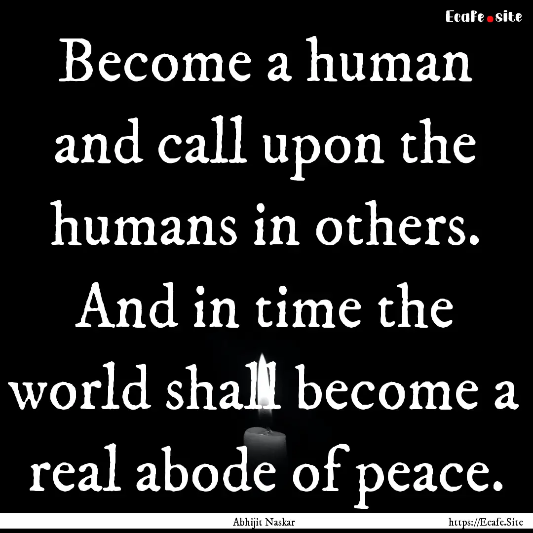 Become a human and call upon the humans in.... : Quote by Abhijit Naskar