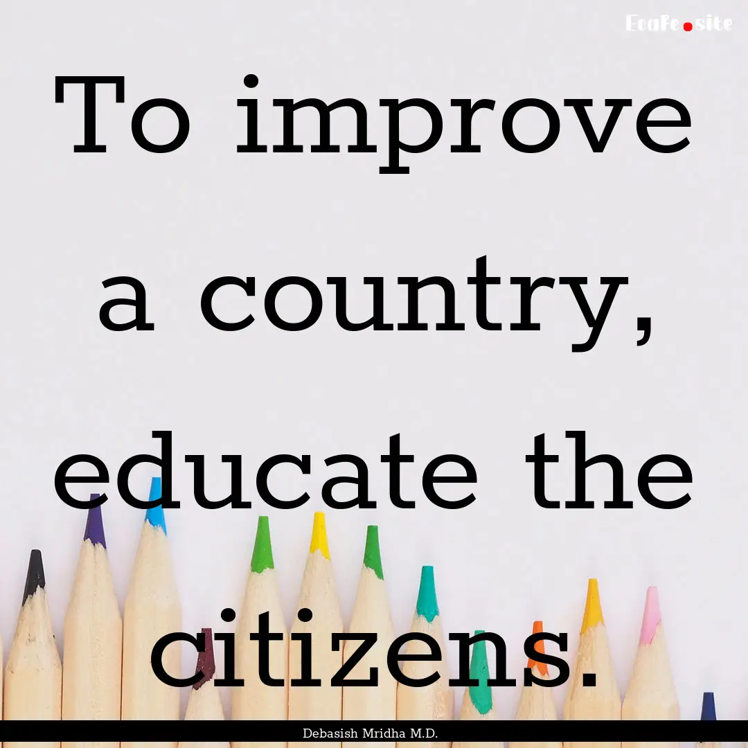 To improve a country, educate the citizens..... : Quote by Debasish Mridha M.D.