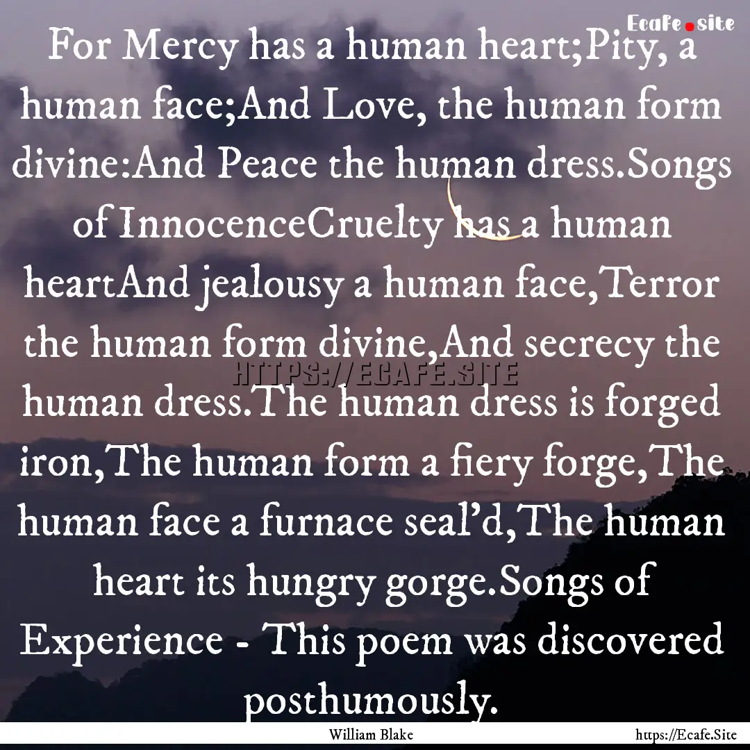 For Mercy has a human heart;Pity, a human.... : Quote by William Blake