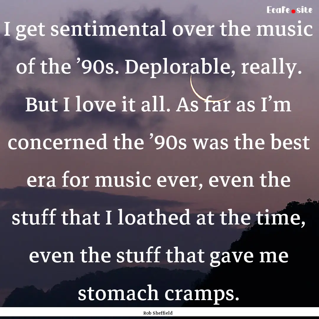 I get sentimental over the music of the ’90s..... : Quote by Rob Sheffield