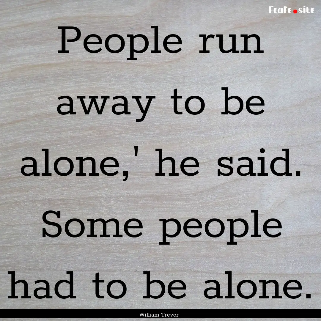 People run away to be alone,' he said. Some.... : Quote by William Trevor