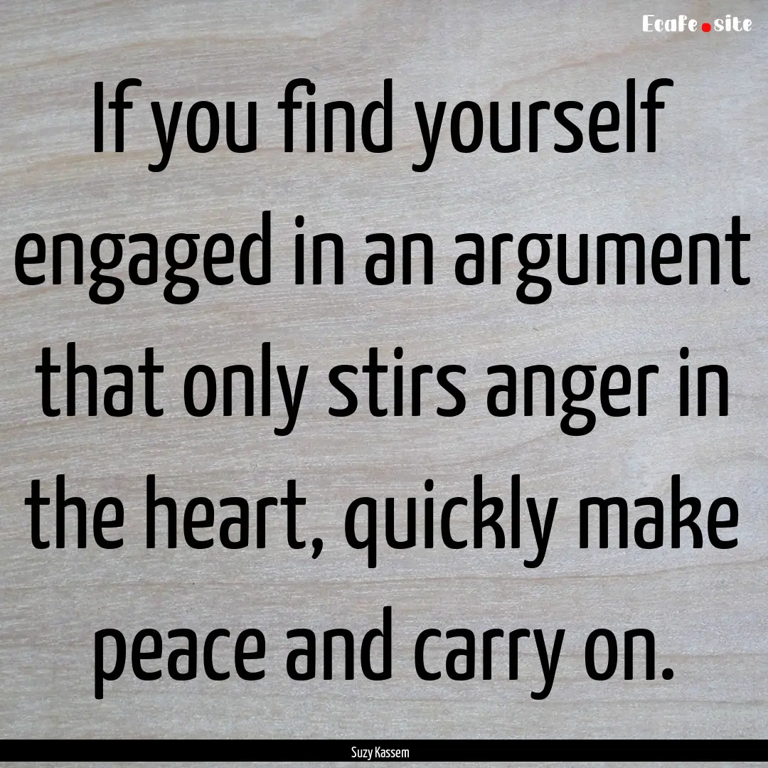 If you find yourself engaged in an argument.... : Quote by Suzy Kassem