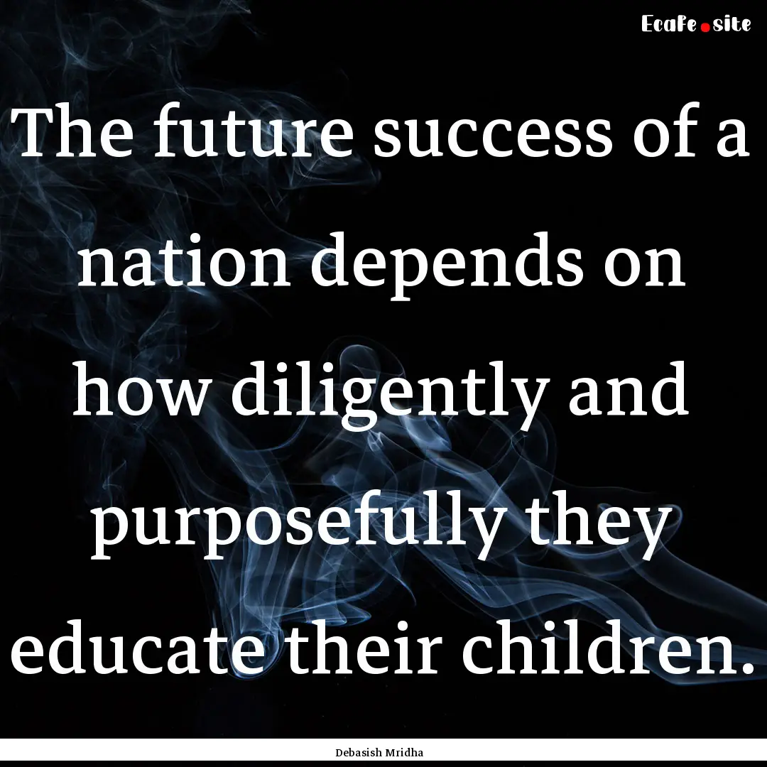 The future success of a nation depends on.... : Quote by Debasish Mridha