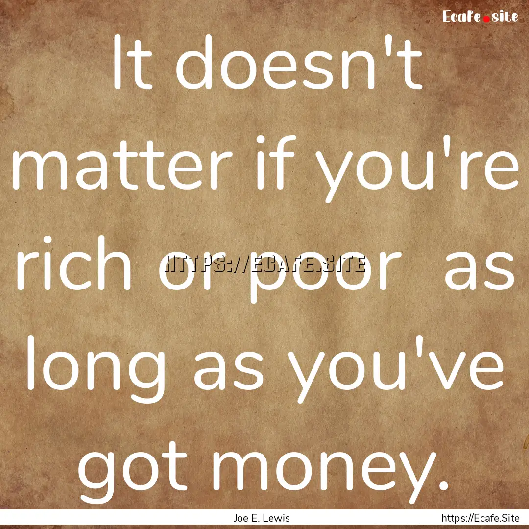 It doesn't matter if you're rich or poor.... : Quote by Joe E. Lewis