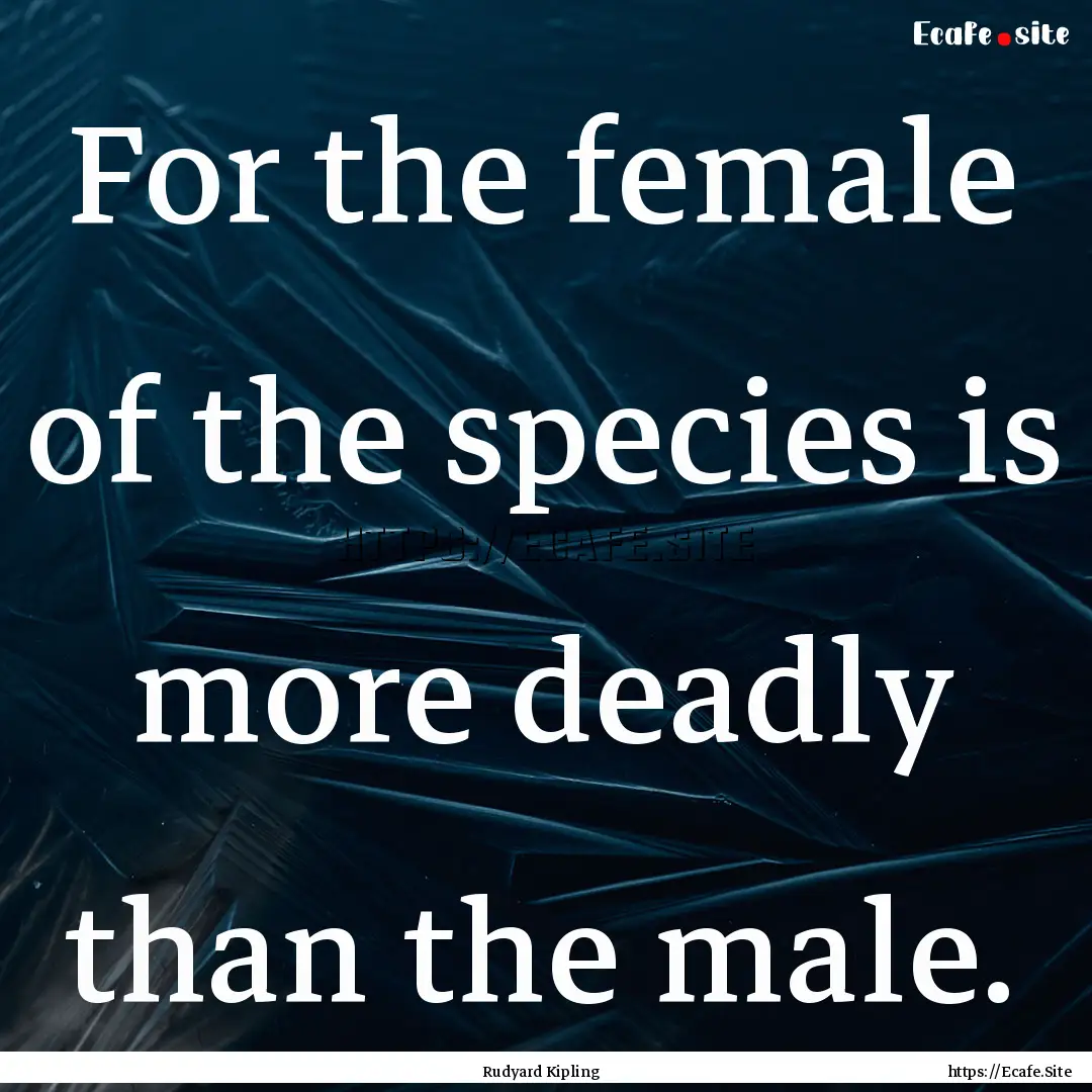 For the female of the species is more deadly.... : Quote by Rudyard Kipling