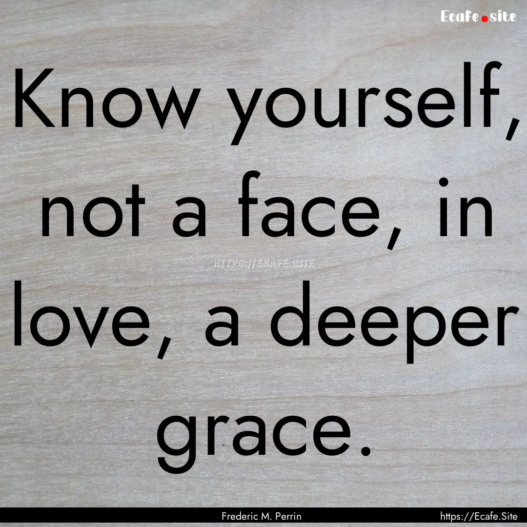 Know yourself, not a face, in love, a deeper.... : Quote by Frederic M. Perrin