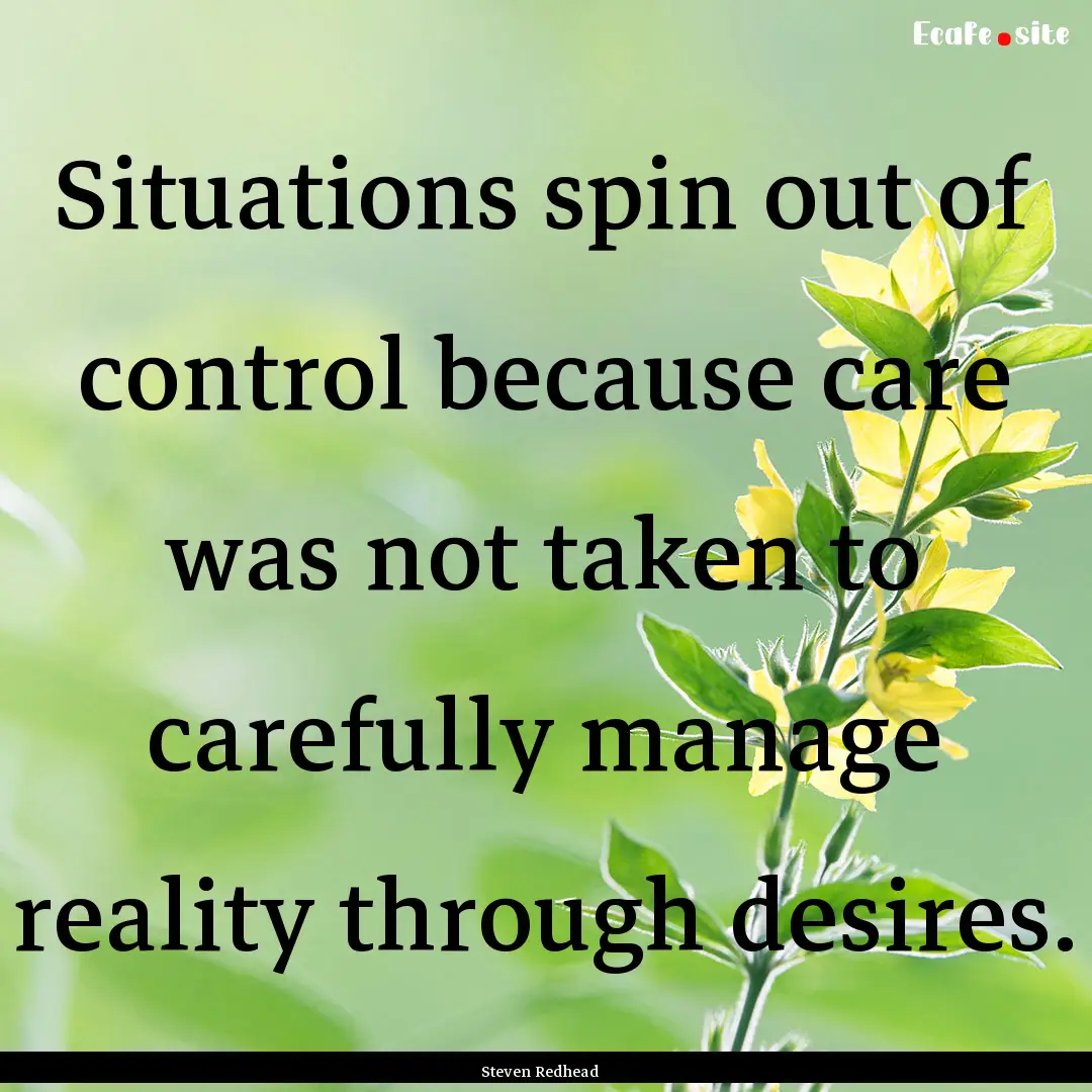 Situations spin out of control because care.... : Quote by Steven Redhead