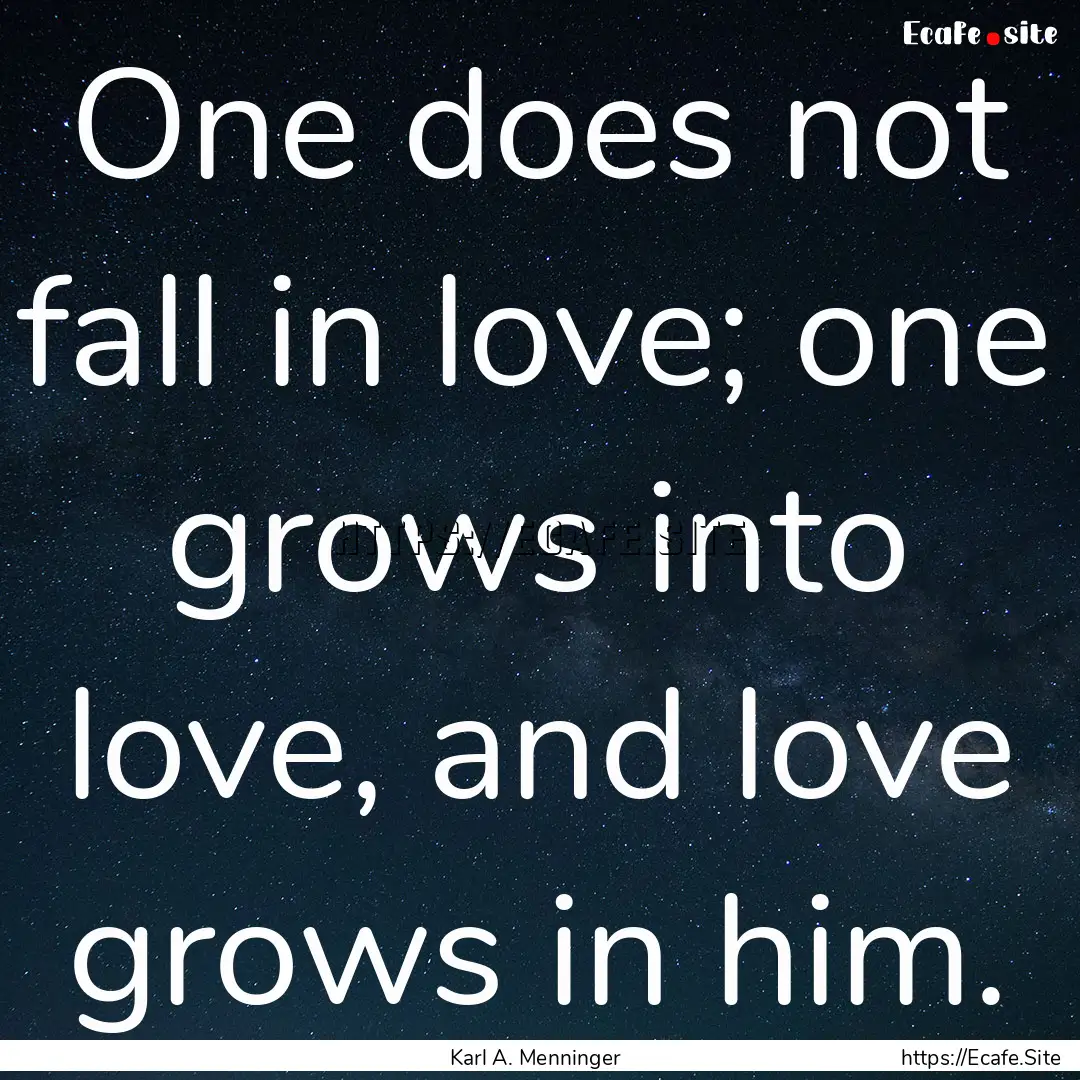 One does not fall in love; one grows into.... : Quote by Karl A. Menninger