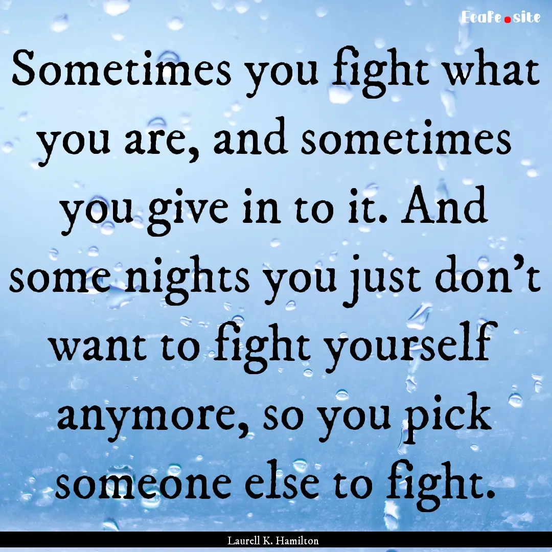 Sometimes you fight what you are, and sometimes.... : Quote by Laurell K. Hamilton