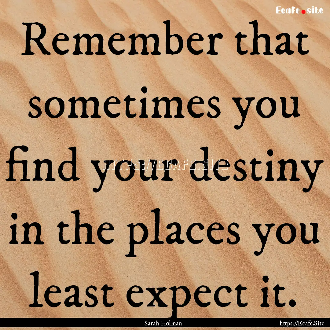 Remember that sometimes you find your destiny.... : Quote by Sarah Holman