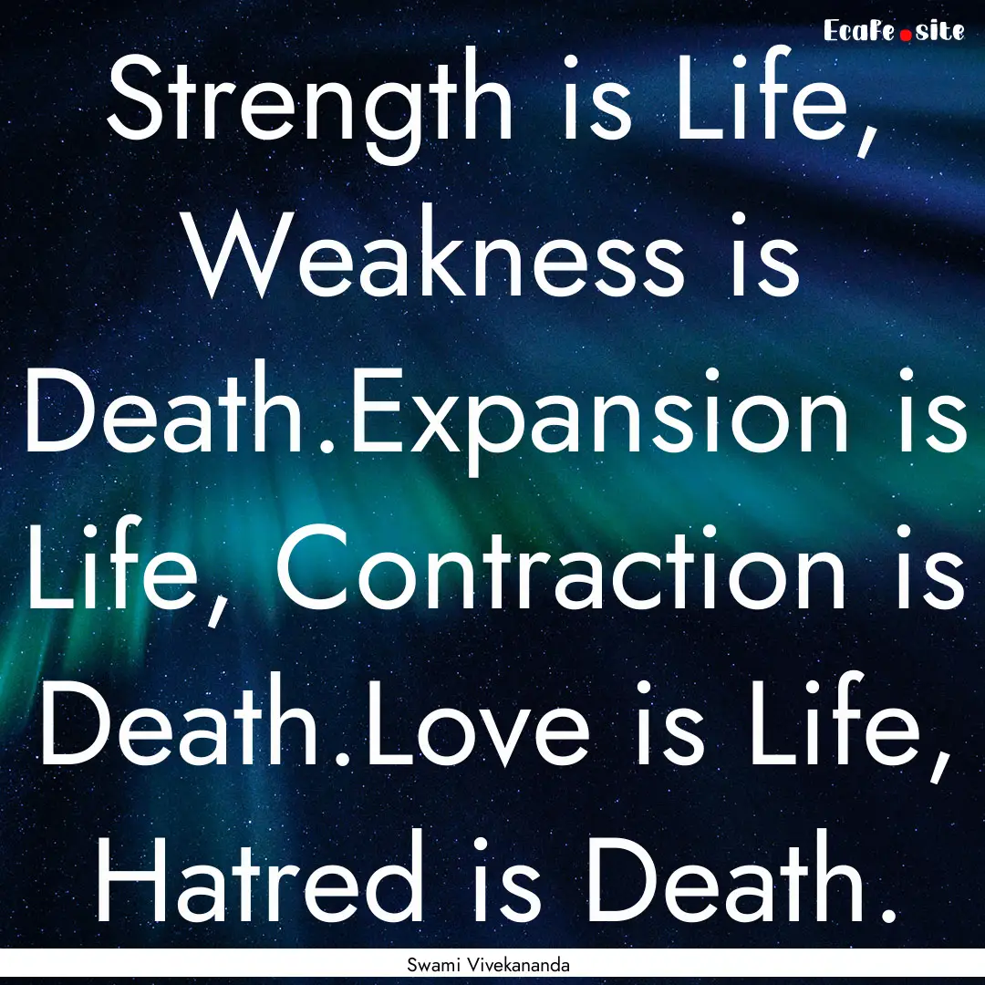 Strength is Life, Weakness is Death.Expansion.... : Quote by Swami Vivekananda