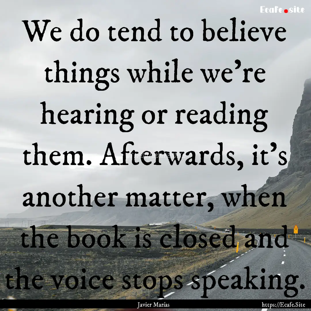 We do tend to believe things while we're.... : Quote by Javier Marías