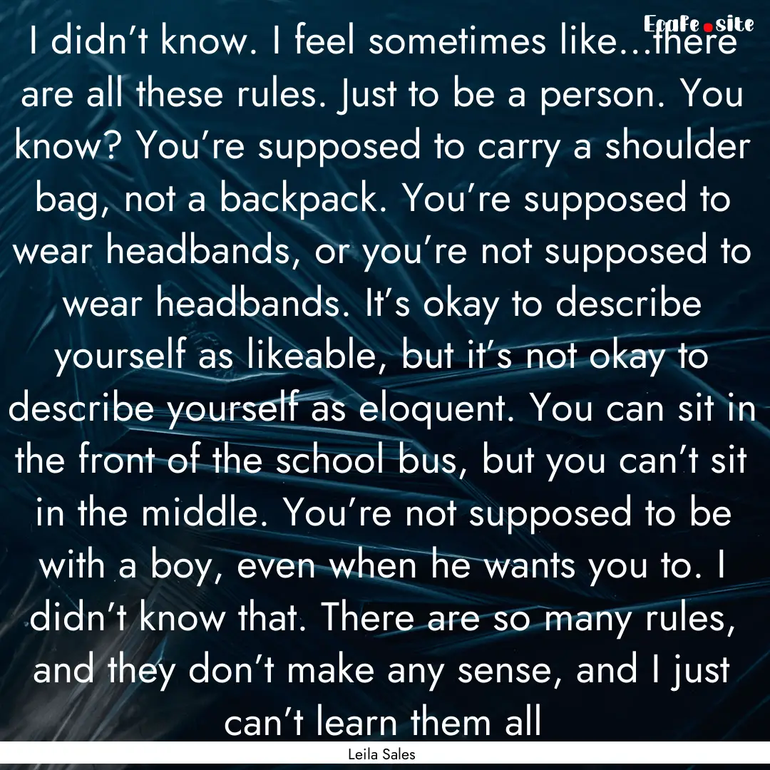 I didn’t know. I feel sometimes like…there.... : Quote by Leila Sales