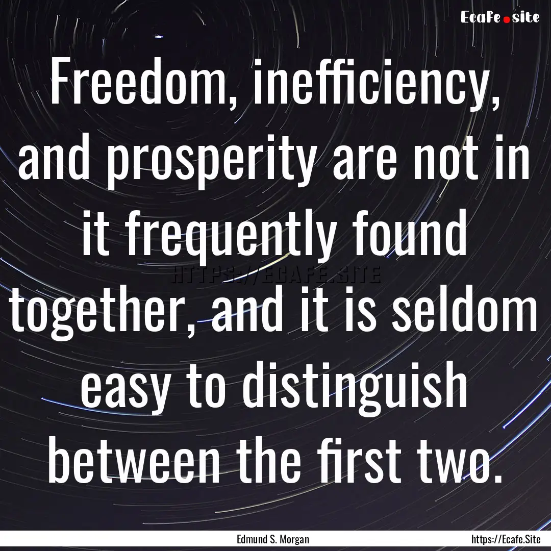 Freedom, inefficiency, and prosperity are.... : Quote by Edmund S. Morgan