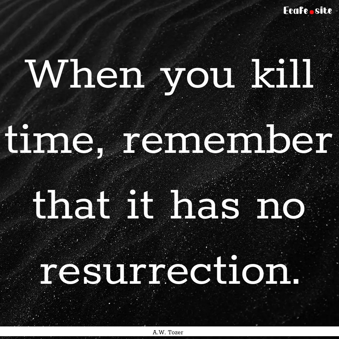 When you kill time, remember that it has.... : Quote by A.W. Tozer