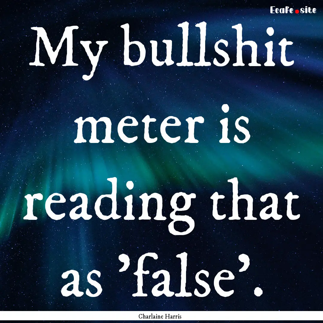 My bullshit meter is reading that as 'false'..... : Quote by Charlaine Harris