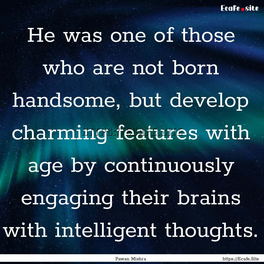 He was one of those who are not born handsome,.... : Quote by Pawan Mishra