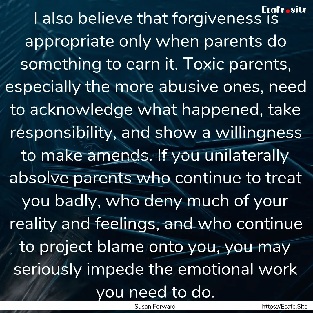 I also believe that forgiveness is appropriate.... : Quote by Susan Forward