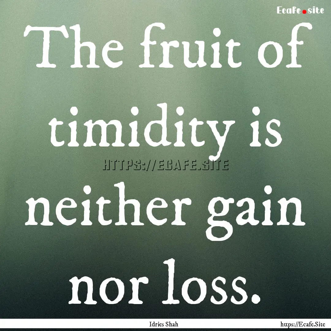 The fruit of timidity is neither gain nor.... : Quote by Idries Shah