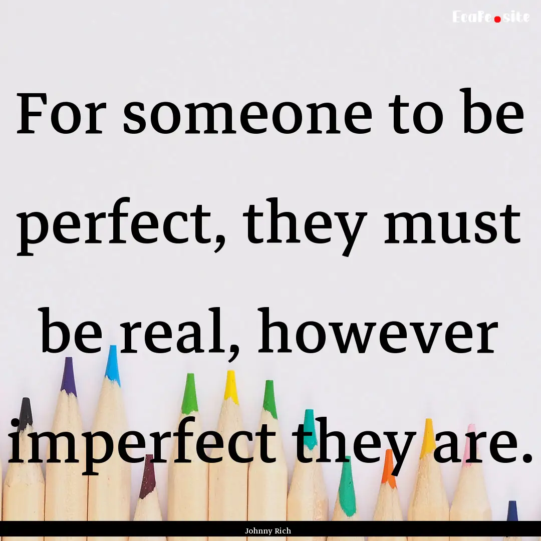 For someone to be perfect, they must be real,.... : Quote by Johnny Rich