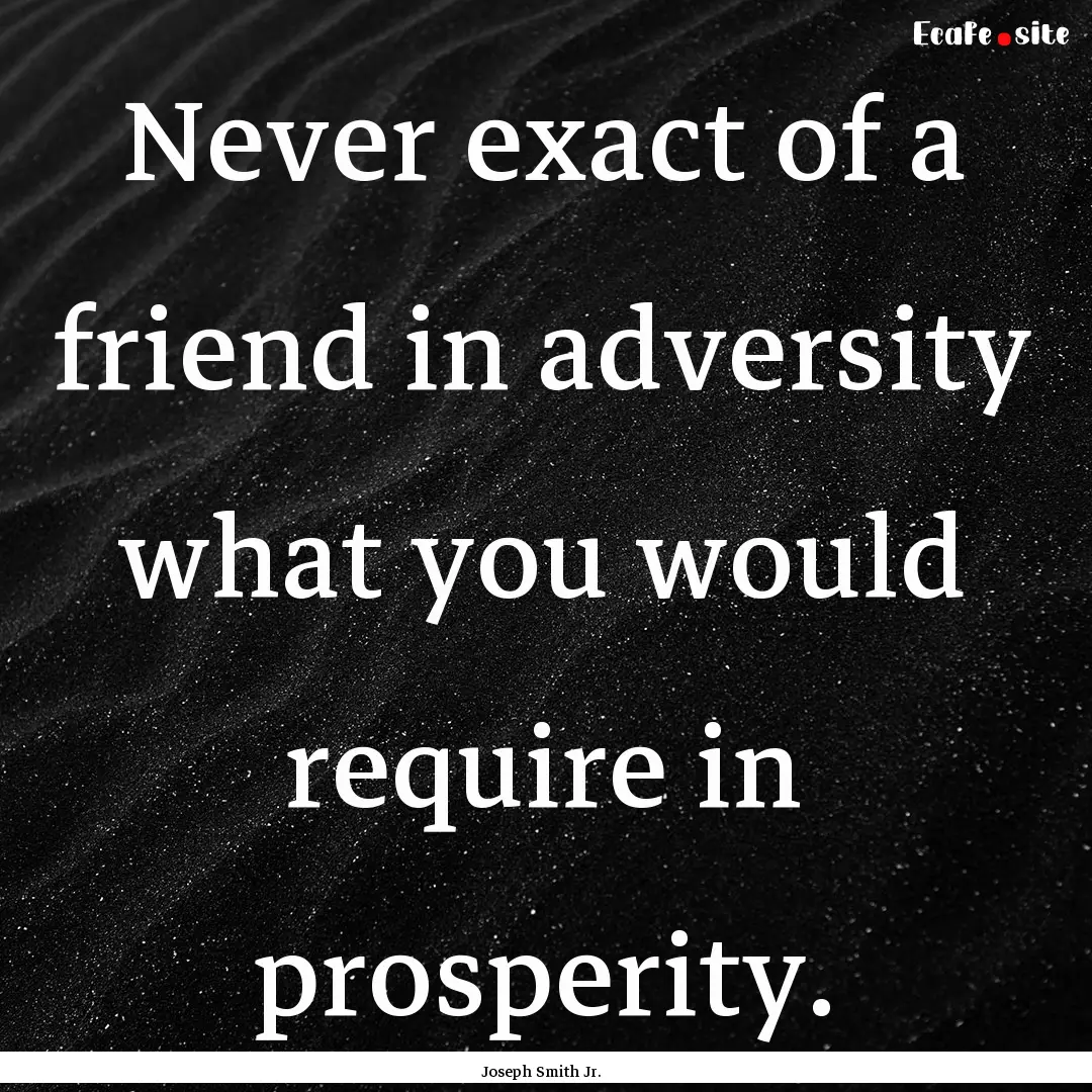 Never exact of a friend in adversity what.... : Quote by Joseph Smith Jr.