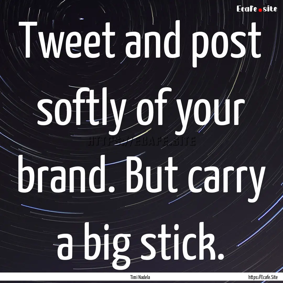 Tweet and post softly of your brand. But.... : Quote by Timi Nadela