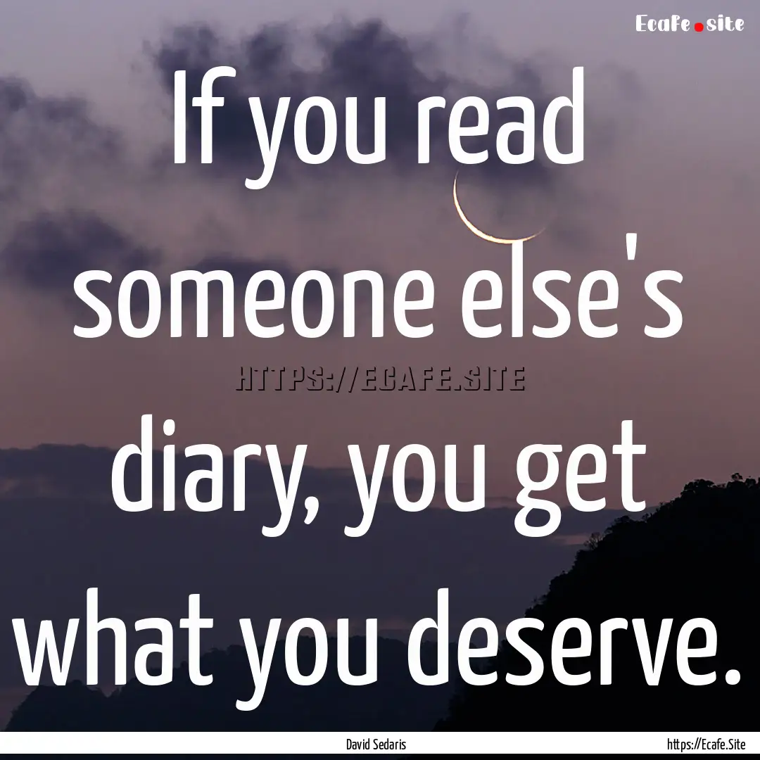 If you read someone else's diary, you get.... : Quote by David Sedaris