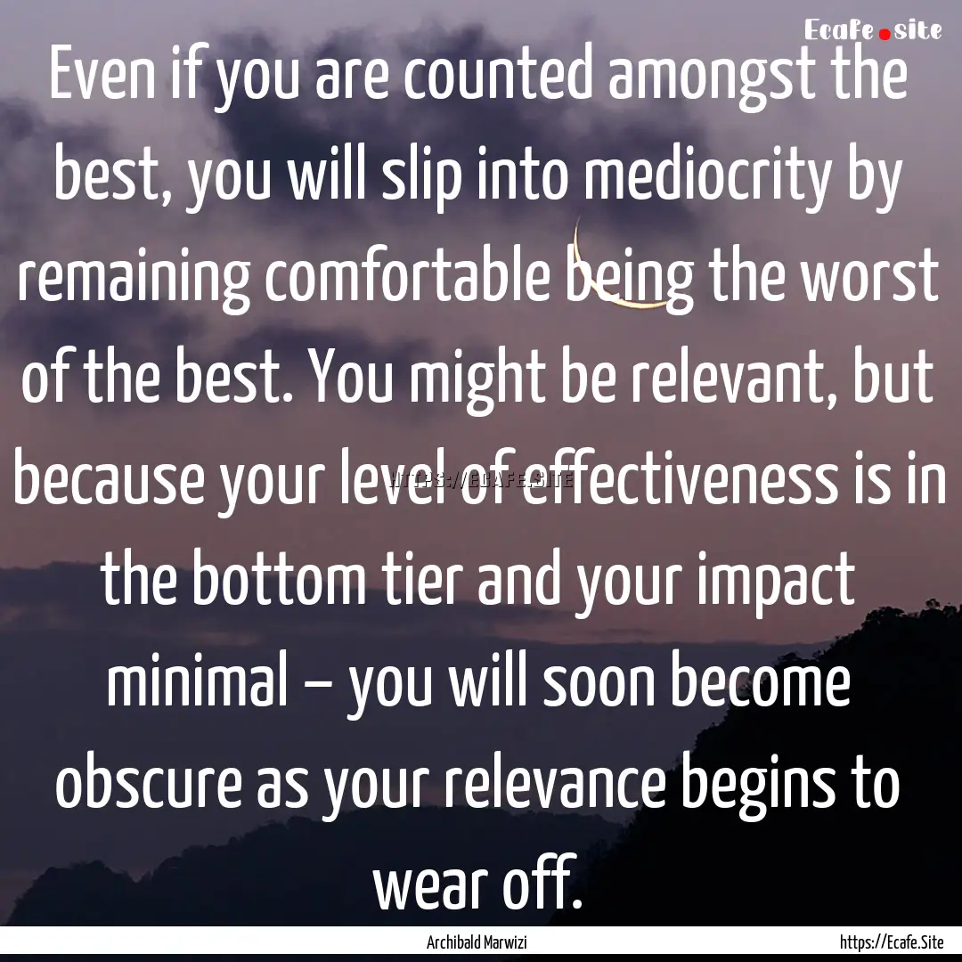 Even if you are counted amongst the best,.... : Quote by Archibald Marwizi