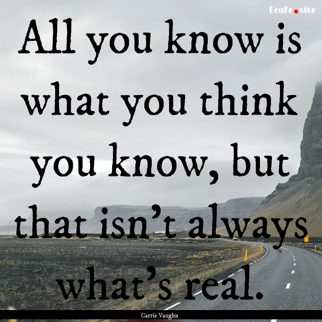 All you know is what you think you know,.... : Quote by Carrie Vaughn