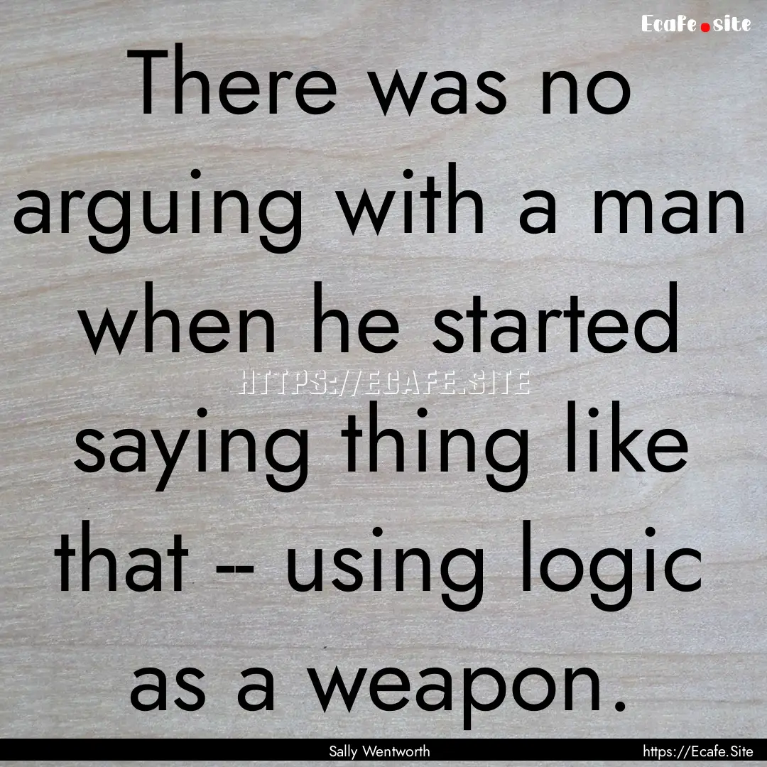 There was no arguing with a man when he started.... : Quote by Sally Wentworth