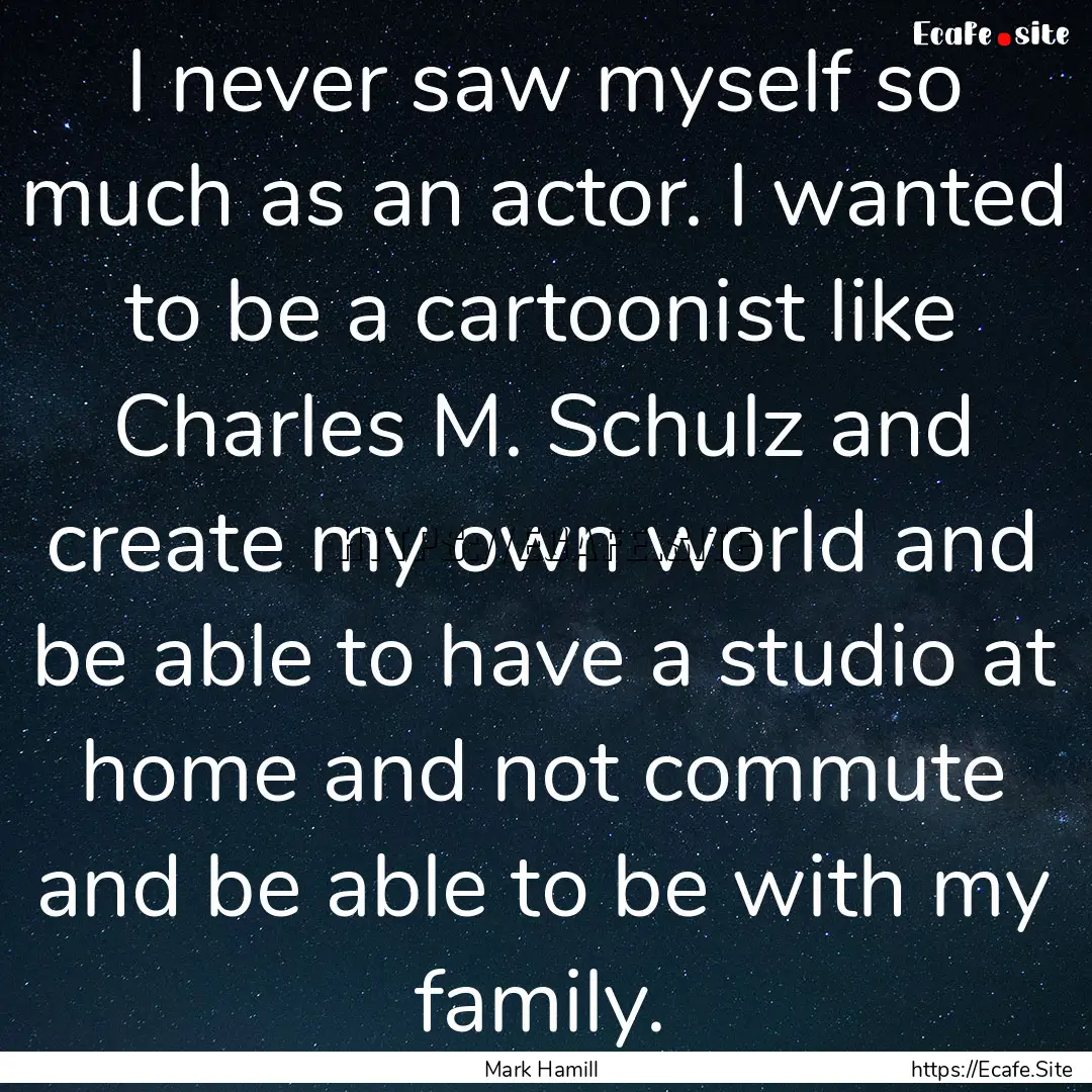 I never saw myself so much as an actor. I.... : Quote by Mark Hamill