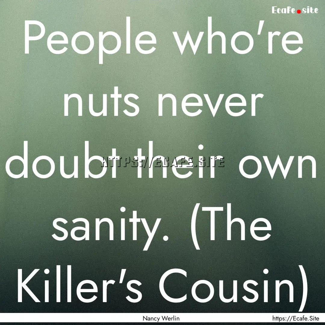 People who're nuts never doubt their own.... : Quote by Nancy Werlin