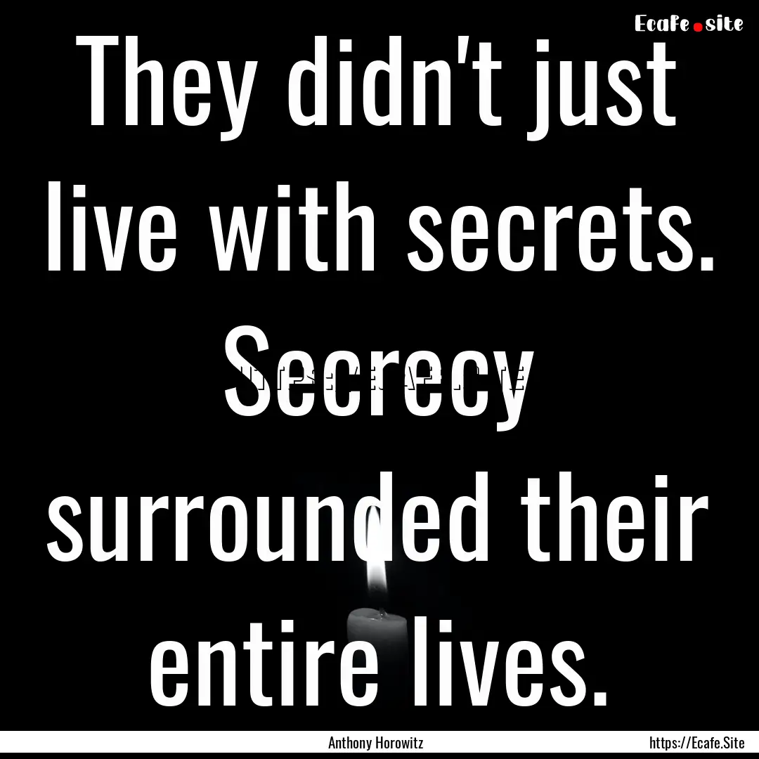 They didn't just live with secrets. Secrecy.... : Quote by Anthony Horowitz